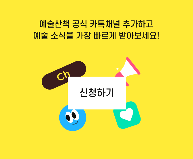 예술산책 카톡 채널 추가하시고, 매월 새로운 이벤트와 소식! 산책메이트들에게만 드리는 혜택도 놓치지 마세요!